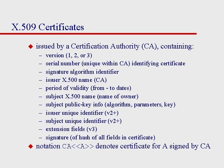 X. 509 Certificates u issued by a Certification Authority (CA), containing: – – –