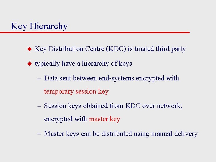 Key Hierarchy u Key Distribution Centre (KDC) is trusted third party u typically have
