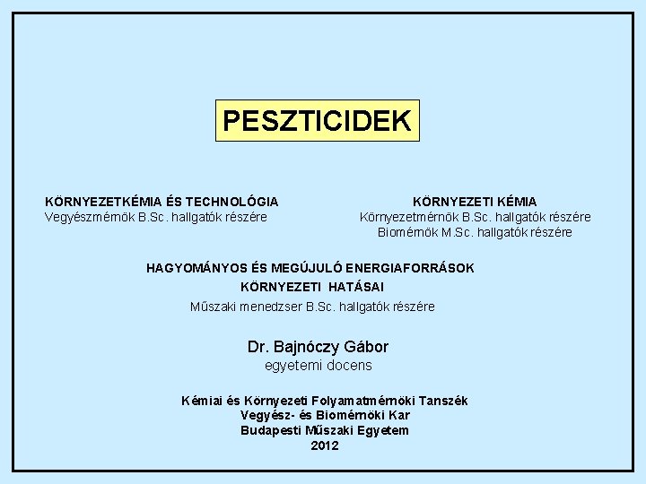 PESZTICIDEK KÖRNYEZETKÉMIA ÉS TECHNOLÓGIA Vegyészmérnök B. Sc. hallgatók részére KÖRNYEZETI KÉMIA Környezetmérnök B. Sc.