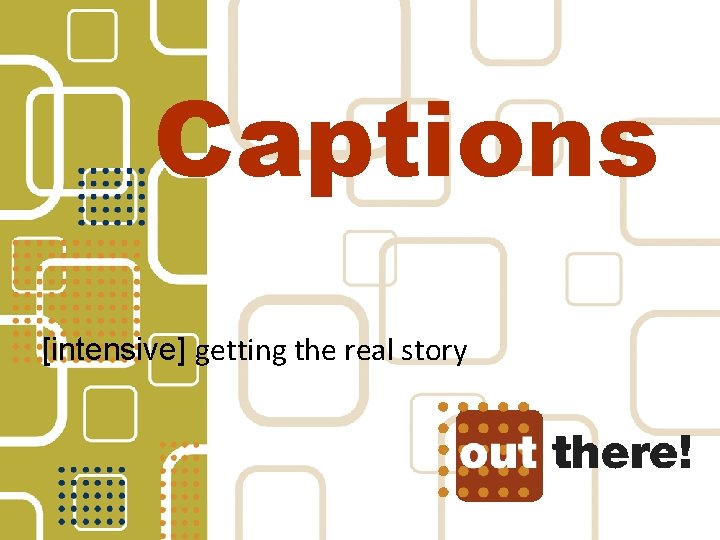 Captions [intensive] getting the real story 