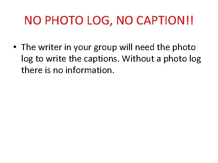 NO PHOTO LOG, NO CAPTION!! • The writer in your group will need the