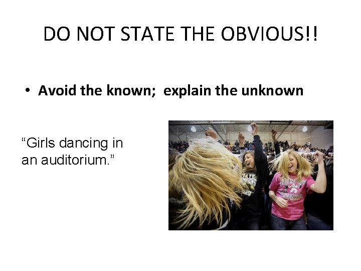 DO NOT STATE THE OBVIOUS!! • Avoid the known; explain the unknown “Girls dancing