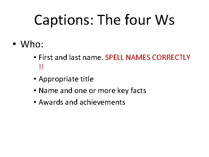 Captions: The four Ws • Who: • First and last name. SPELL NAMES CORRECTLY