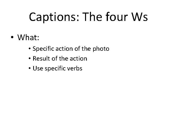 Captions: The four Ws • What: • Specific action of the photo • Result