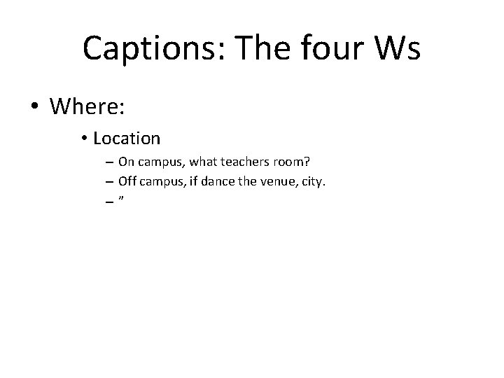 Captions: The four Ws • Where: • Location – On campus, what teachers room?