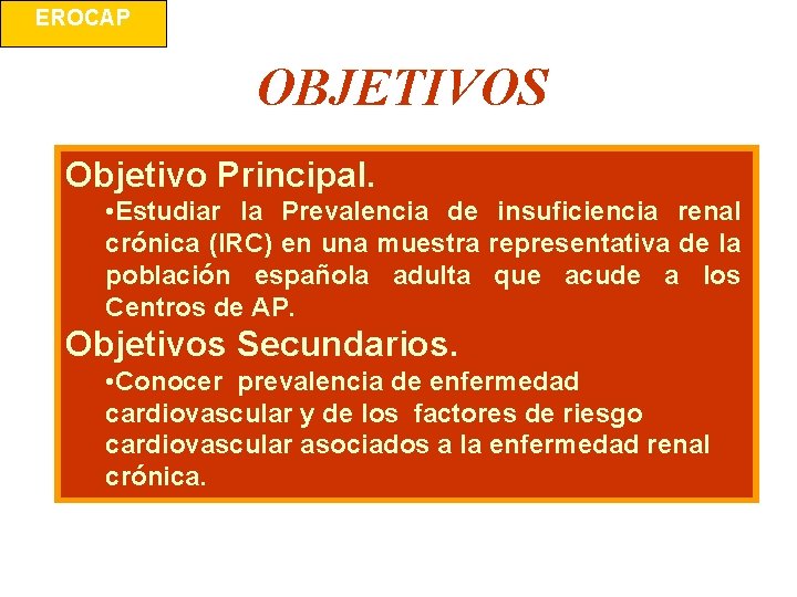 EROCAP OBJETIVOS Objetivo Principal. • Estudiar la Prevalencia de insuficiencia renal crónica (IRC) en