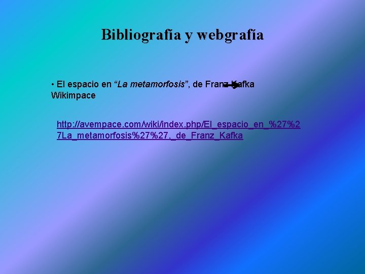 Bibliografía y webgrafía • El espacio en “La metamorfosis”, de Franz Kafka Wikimpace http: