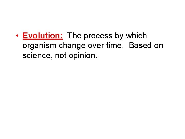  • Evolution: The process by which organism change over time. Based on science,