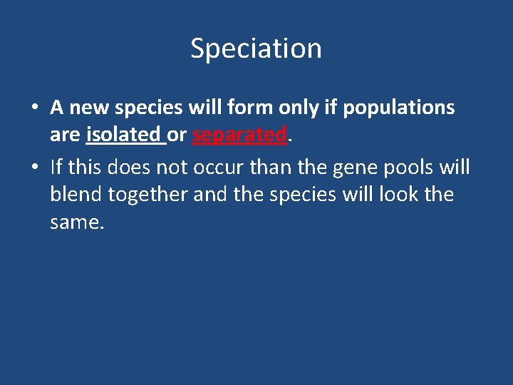 Speciation • A new species will form only if populations are isolated or separated.