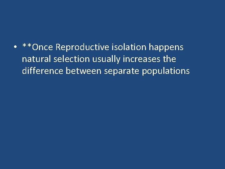  • **Once Reproductive isolation happens natural selection usually increases the difference between separate