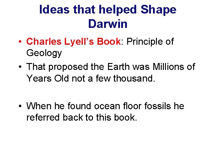 Ideas that helped Shape Darwin • Charles Lyell’s Book: Principle of Geology • That