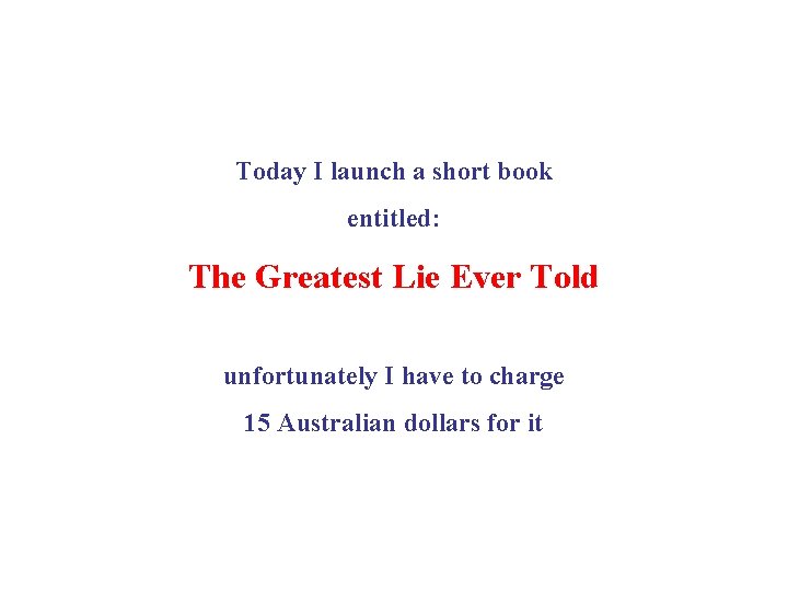 Today I launch a short book entitled: The Greatest Lie Ever Told unfortunately I