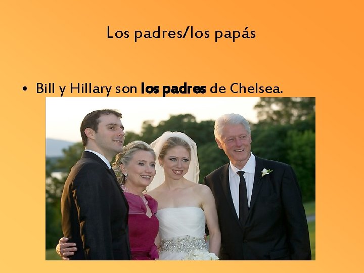 Los padres/los papás • Bill y Hillary son los padres de Chelsea. 