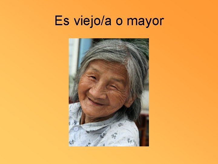 Es viejo/a o mayor 