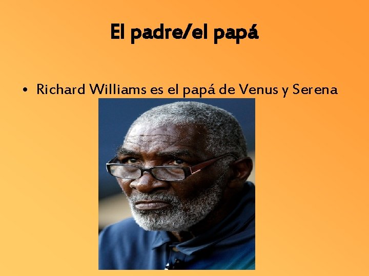 El padre/el papá • Richard Williams es el papá de Venus y Serena 
