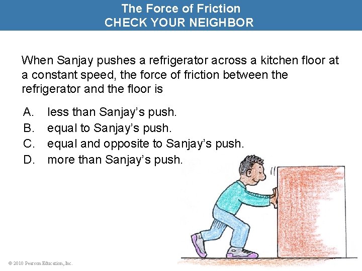 The Force of Friction CHECK YOUR NEIGHBOR When Sanjay pushes a refrigerator across a