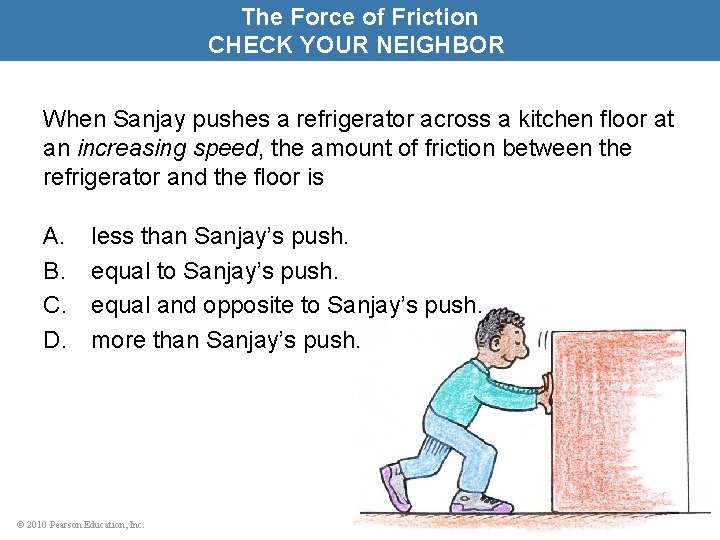 The Force of Friction CHECK YOUR NEIGHBOR When Sanjay pushes a refrigerator across a