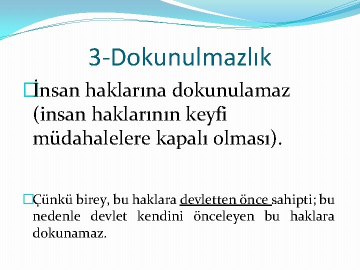 3 -Dokunulmazlık �İnsan haklarına dokunulamaz (insan haklarının keyfi müdahalelere kapalı olması). �Çünkü birey, bu