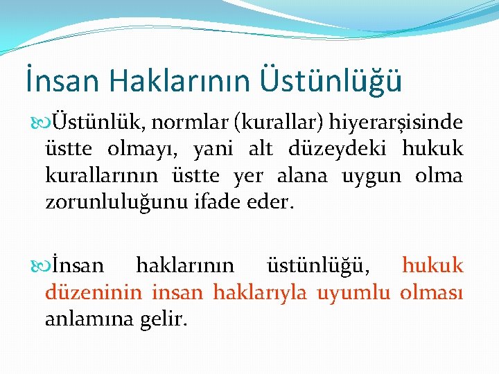 İnsan Haklarının Üstünlüğü Üstünlük, normlar (kurallar) hiyerarşisinde üstte olmayı, yani alt düzeydeki hukuk kurallarının