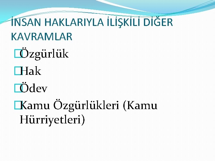 İNSAN HAKLARIYLA İLİŞKİLİ DİĞER KAVRAMLAR �Özgürlük �Hak �Ödev �Kamu Özgürlükleri (Kamu Hürriyetleri) 