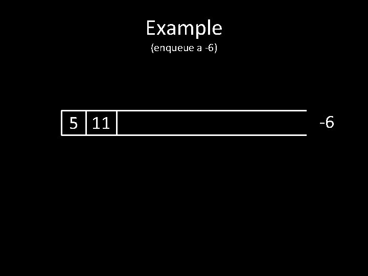 Example (enqueue a -6) 5 11 -6 