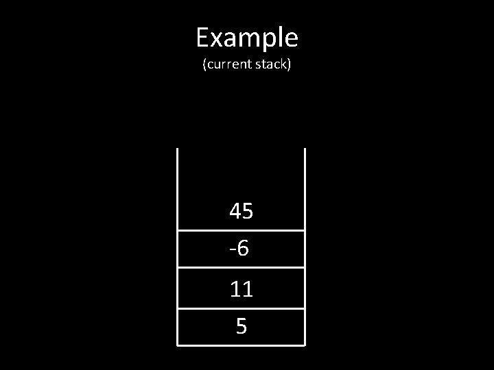 Example (current stack) 45 -6 11 5 