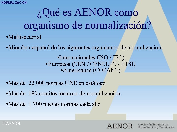 NORMALIZACIÓN ¿Qué es AENOR como organismo de normalización? • Multisectorial • Miembro español de