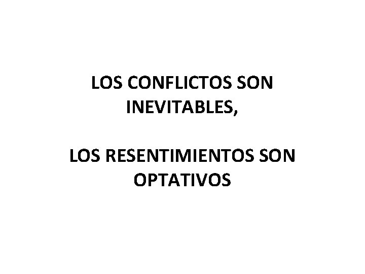 LOS CONFLICTOS SON INEVITABLES, LOS RESENTIMIENTOS SON OPTATIVOS 