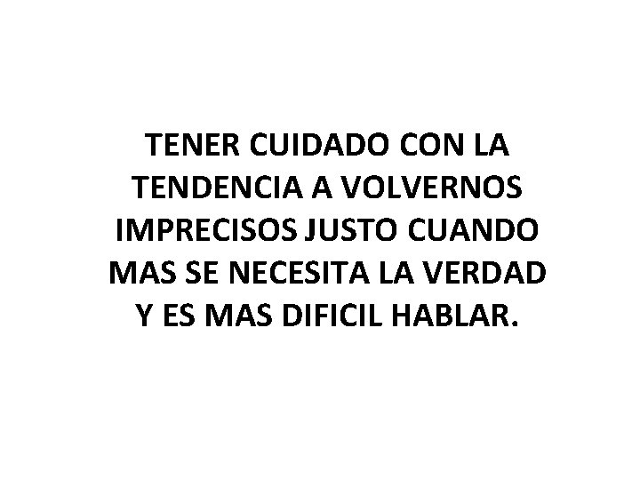 TENER CUIDADO CON LA TENDENCIA A VOLVERNOS IMPRECISOS JUSTO CUANDO MAS SE NECESITA LA