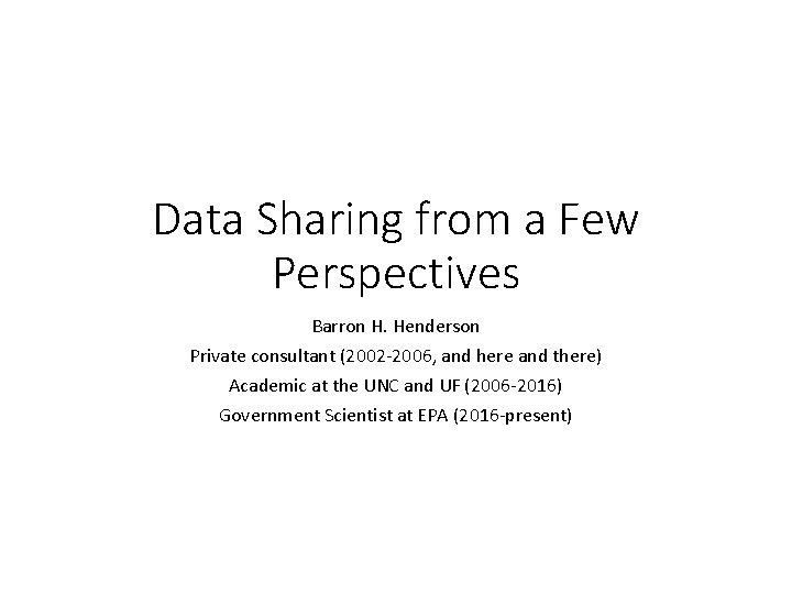 Data Sharing from a Few Perspectives Barron H. Henderson Private consultant (2002 -2006, and