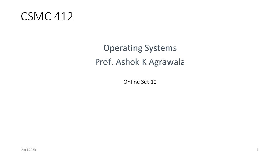 CSMC 412 Operating Systems Prof. Ashok K Agrawala Online Set 10 April 2020 1 CSMC 412 Operating Systems Prof. Ashok K Agrawala Online Set 10 April 2020 1