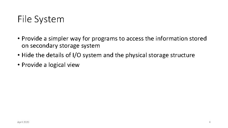 File System • Provide a simpler way for programs to access the information stored File System • Provide a simpler way for programs to access the information stored