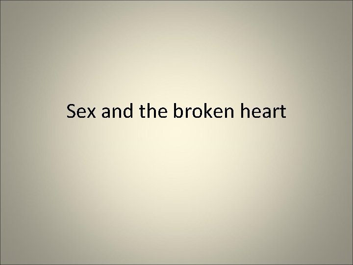 Sex and the broken heart 