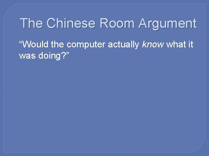 The Chinese Room Argument �“Would the computer actually know what it was doing? ”