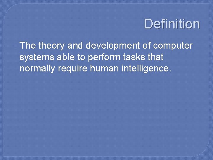 Definition �The theory and development of computer systems able to perform tasks that normally