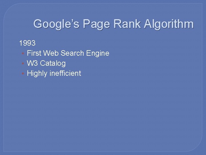 Google’s Page Rank Algorithm � 1993 • First Web Search Engine • W 3