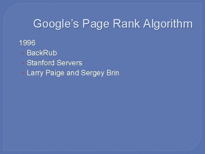 Google’s Page Rank Algorithm � 1996 • Back. Rub • Stanford Servers • Larry