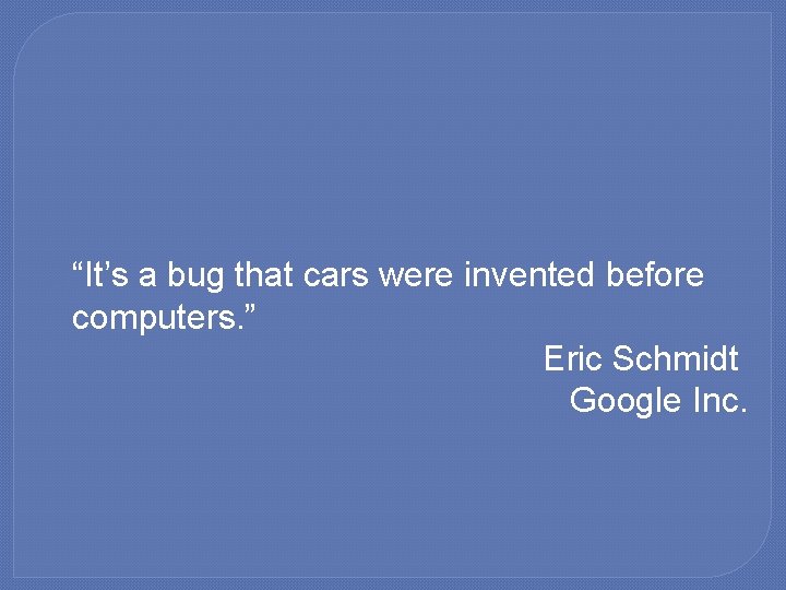 �“It’s a bug that cars were invented before computers. ” Eric Schmidt Google Inc.