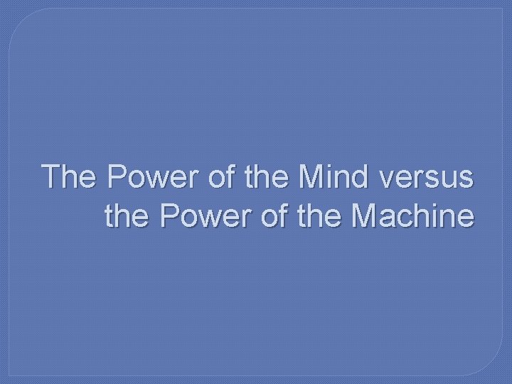 The Power of the Mind versus the Power of the Machine 