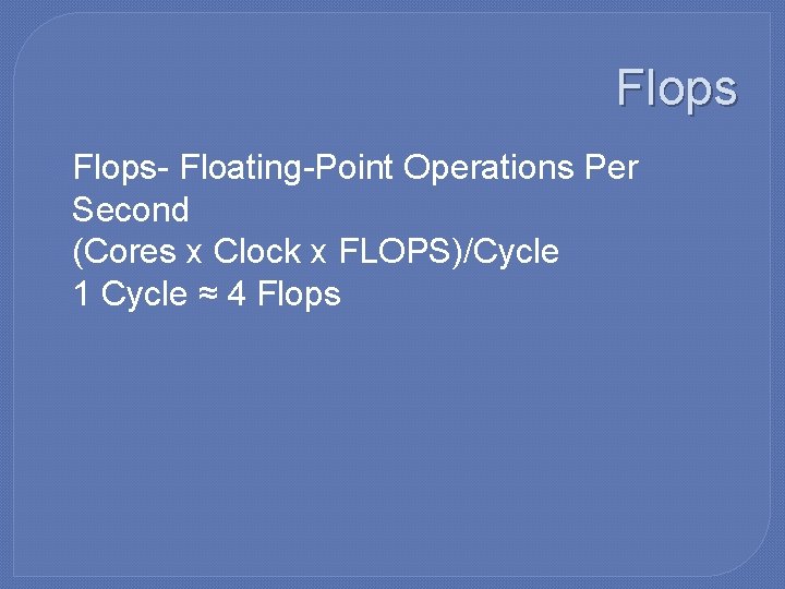 Flops �Flops- Floating-Point Operations Per Second �(Cores x Clock x FLOPS)/Cycle � 1 Cycle