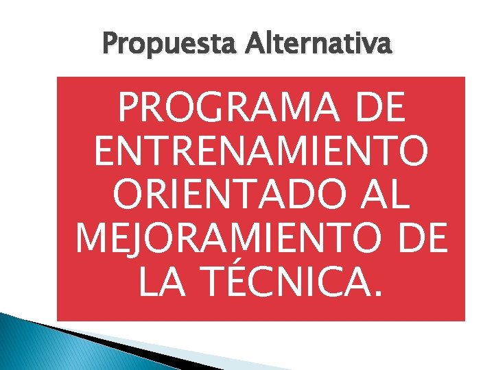 Propuesta Alternativa PROGRAMA DE ENTRENAMIENTO ORIENTADO AL MEJORAMIENTO DE LA TÉCNICA. 
