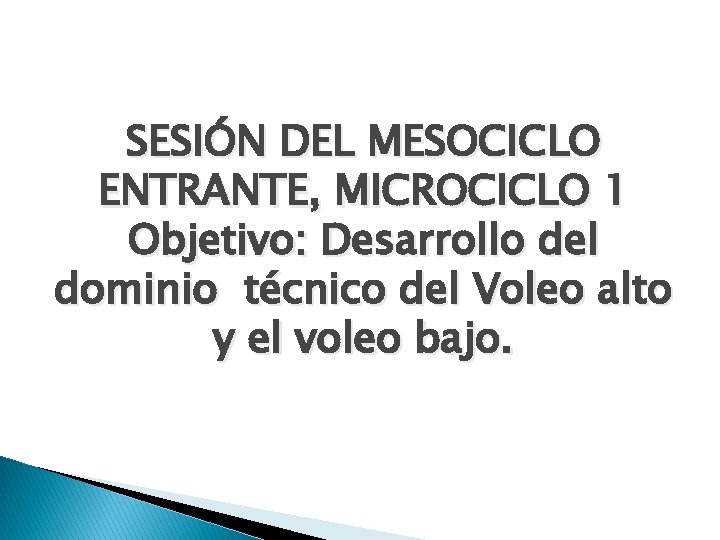 SESIÓN DEL MESOCICLO ENTRANTE, MICROCICLO 1 Objetivo: Desarrollo del dominio técnico del Voleo alto