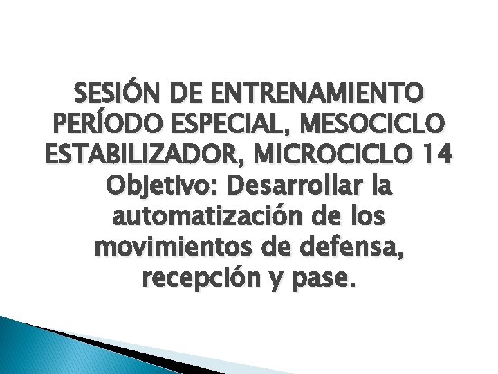 SESIÓN DE ENTRENAMIENTO PERÍODO ESPECIAL, MESOCICLO ESTABILIZADOR, MICROCICLO 14 Objetivo: Desarrollar la automatización de