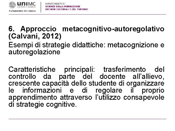6. Approccio metacognitivo-autoregolativo (Calvani, 2012) Esempi di strategie didattiche: metacognizione e autoregolazione Caratteristiche principali: