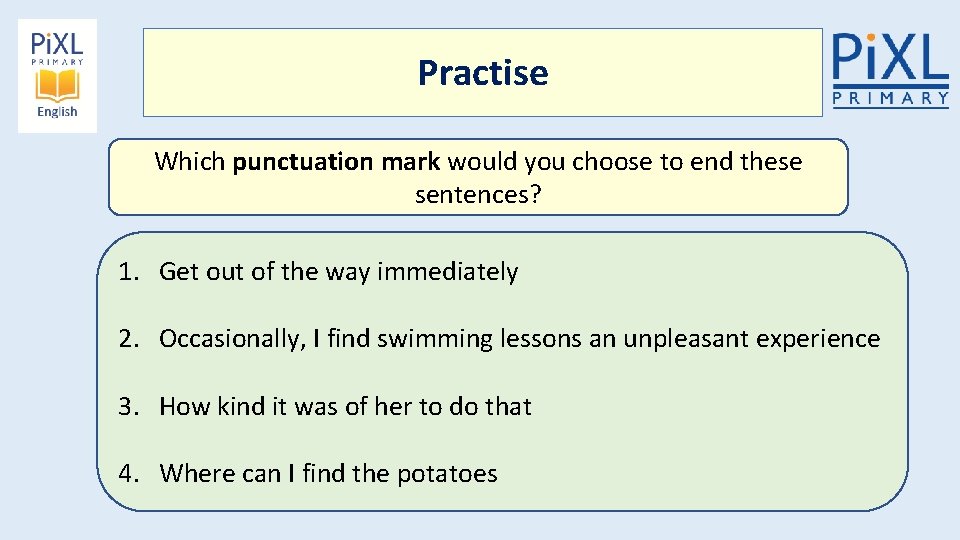 Practise Which punctuation mark would you choose to end these sentences? 1. Get out