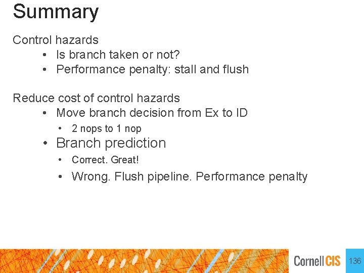 Summary Control hazards • Is branch taken or not? • Performance penalty: stall and