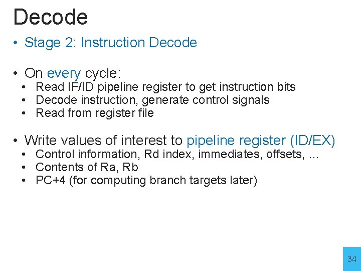 Decode • Stage 2: Instruction Decode • On every cycle: • Read IF/ID pipeline