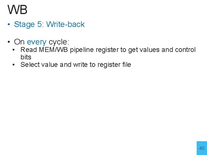 WB • Stage 5: Write-back • On every cycle: • Read MEM/WB pipeline register