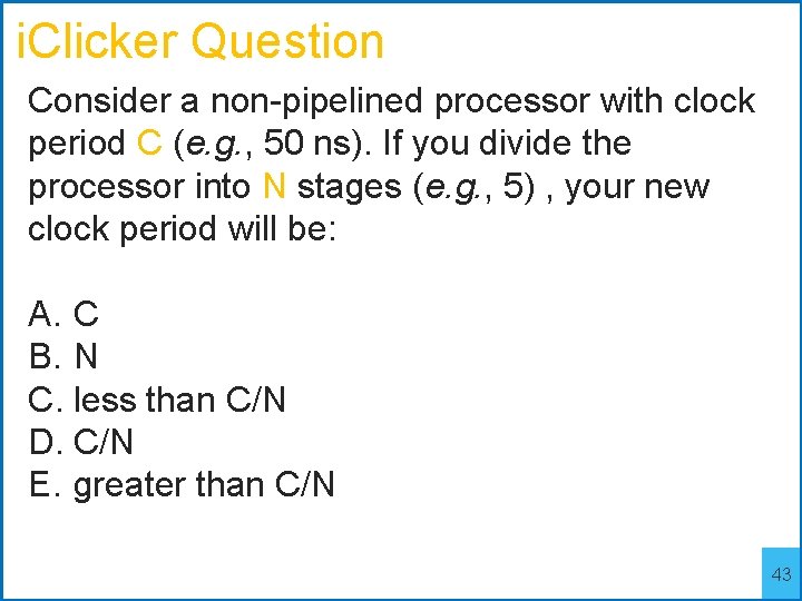 i. Clicker Question Consider a non-pipelined processor with clock period C (e. g. ,