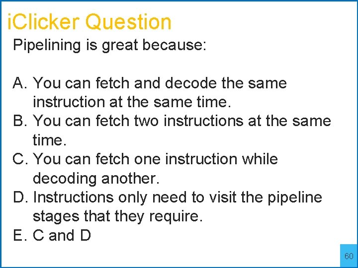 i. Clicker Question Pipelining is great because: A. You can fetch and decode the